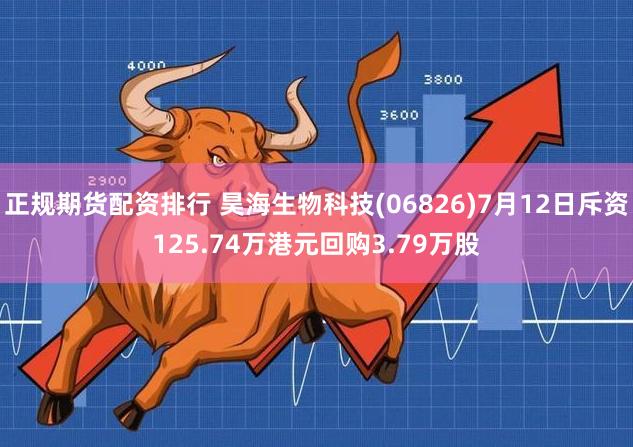 正规期货配资排行 昊海生物科技(06826)7月12日斥资125.74万港元回购3.79万股