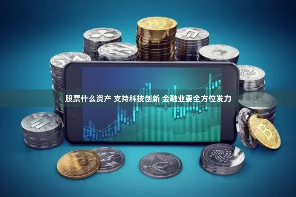 股票什么资产 支持科技创新 金融业要全方位发力