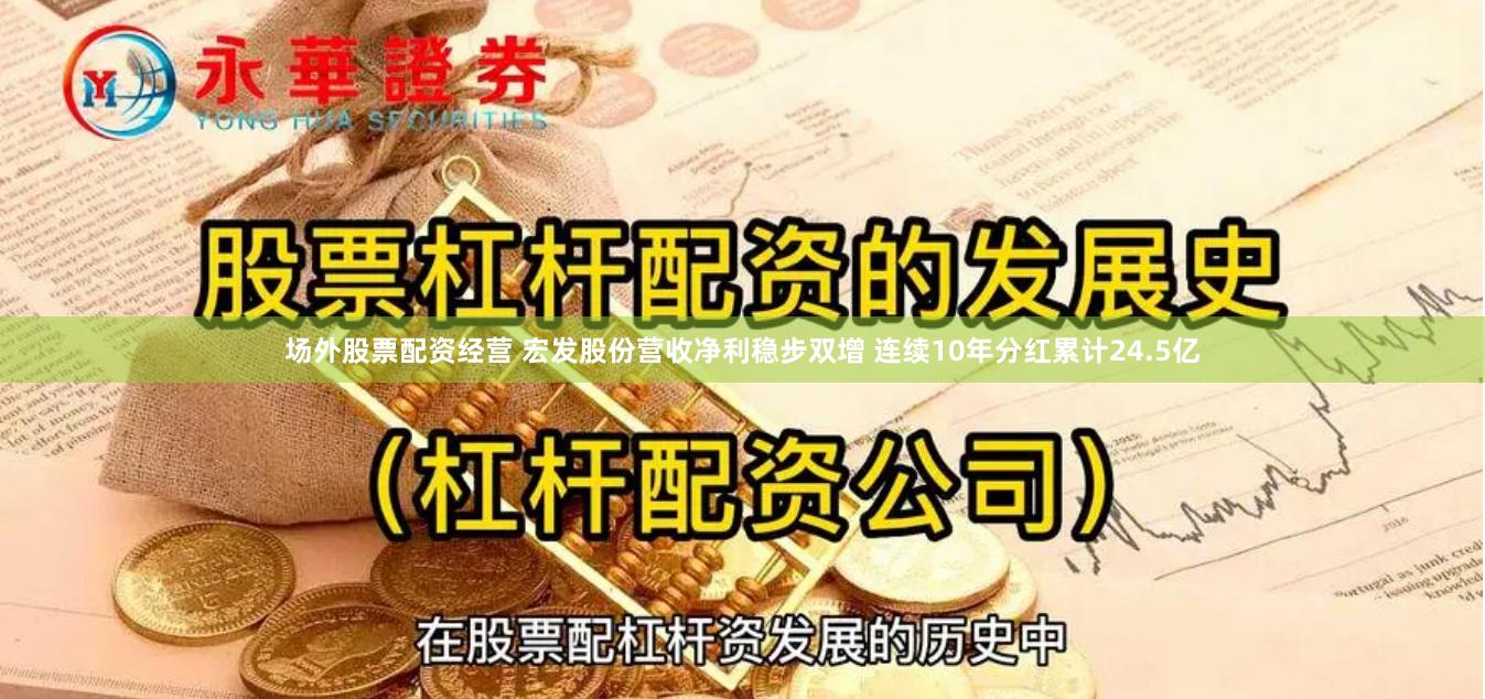 场外股票配资经营 宏发股份营收净利稳步双增 连续10年分红累计24.5亿