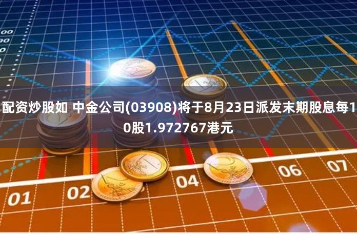 配资炒股如 中金公司(03908)将于8月23日派发末期股息每10股1.972767港元