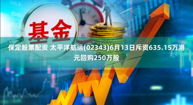 保定股票配资 太平洋航运(02343)6月13日斥资635.15万港元回购250万股