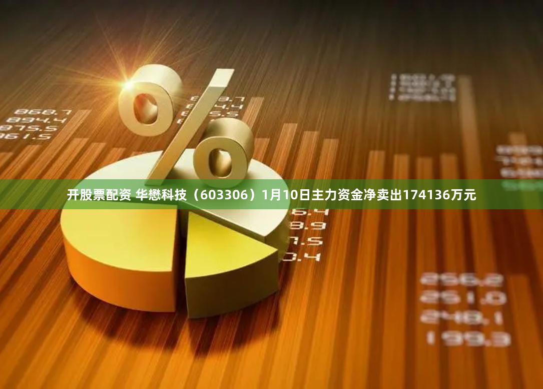 开股票配资 华懋科技（603306）1月10日主力资金净卖出174136万元