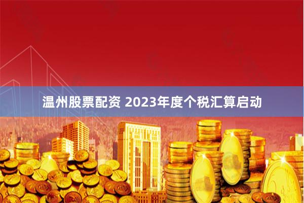 温州股票配资 2023年度个税汇算启动