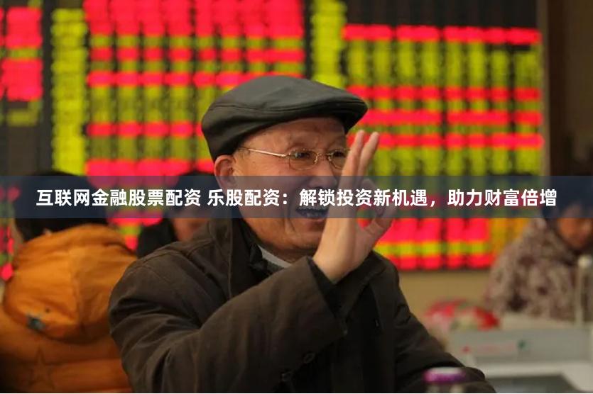 互联网金融股票配资 乐股配资：解锁投资新机遇，助力财富倍增