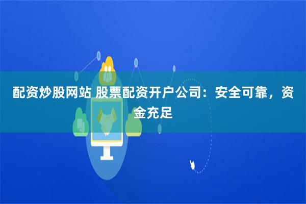 配资炒股网站 股票配资开户公司：安全可靠，资金充足