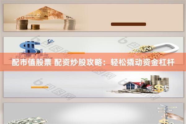 配市值股票 配资炒股攻略：轻松撬动资金杠杆