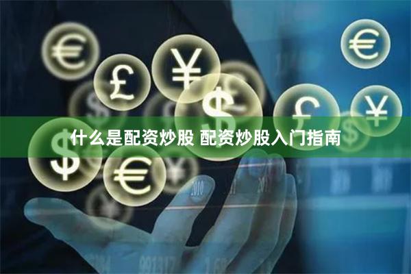 什么是配资炒股 配资炒股入门指南