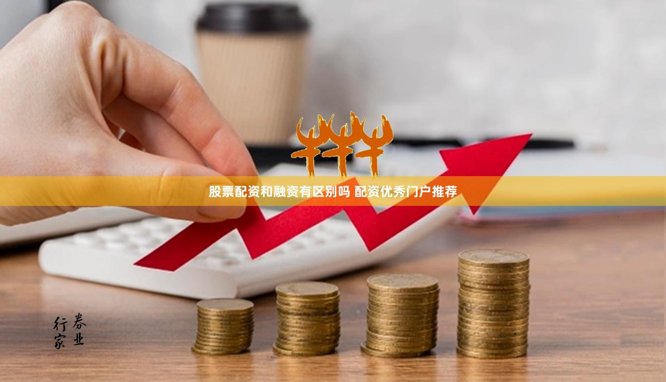 股票配资和融资有区别吗 配资优秀门户推荐