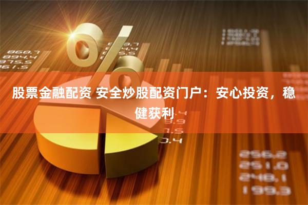 股票金融配资 安全炒股配资门户：安心投资，稳健获利