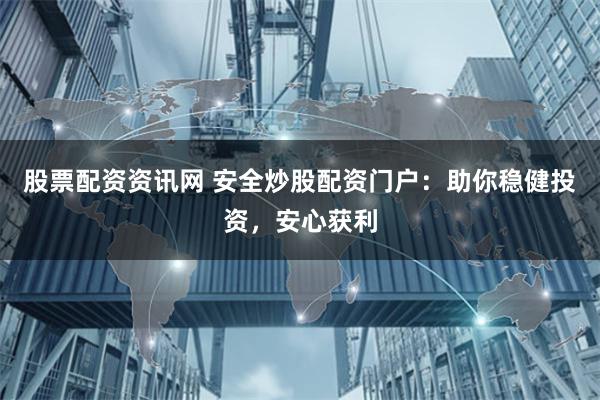 股票配资资讯网 安全炒股配资门户：助你稳健投资，安心获利