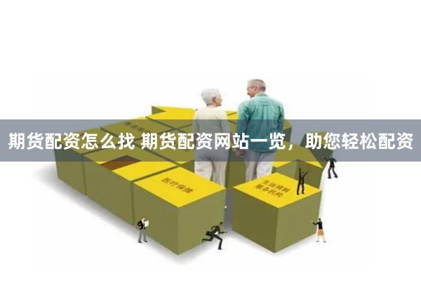 期货配资怎么找 期货配资网站一览，助您轻松配资