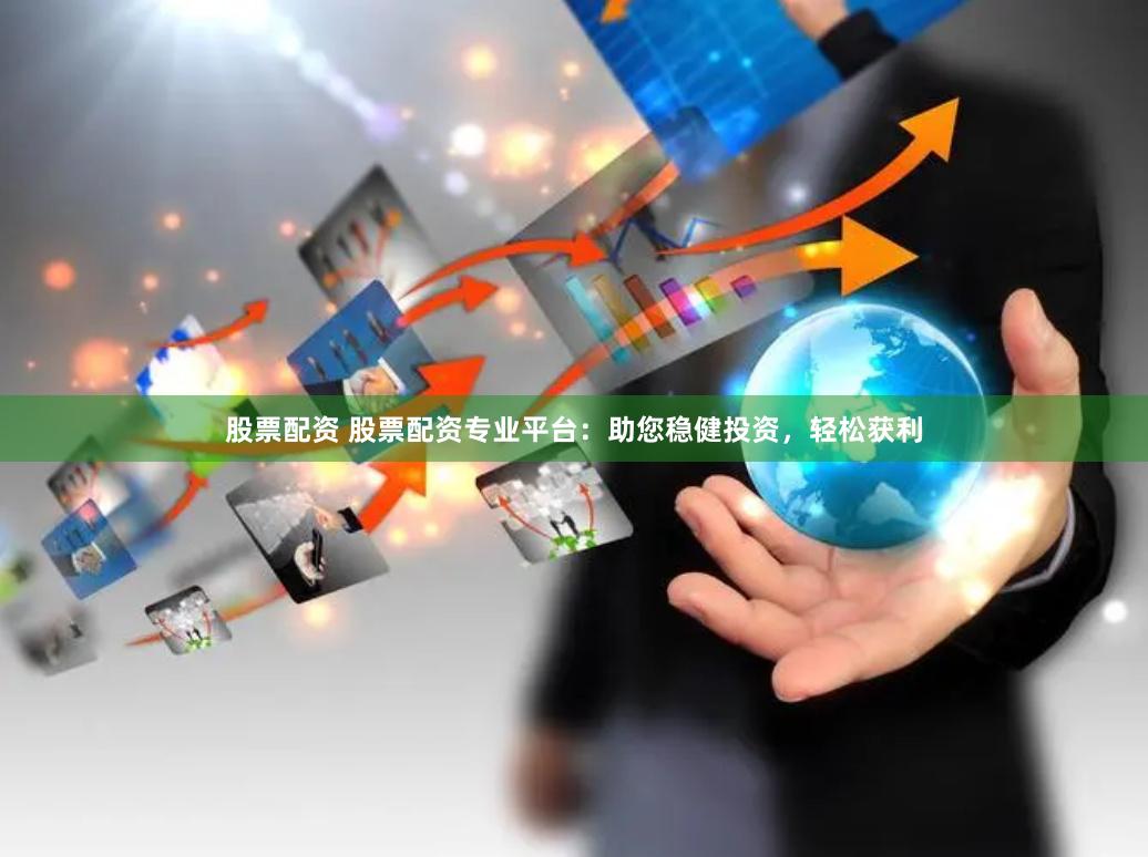 股票配资 股票配资专业平台：助您稳健投资，轻松获利