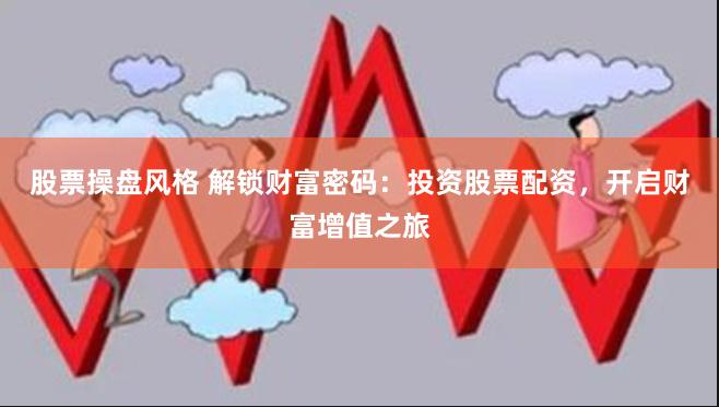 股票操盘风格 解锁财富密码：投资股票配资，开启财富增值之旅