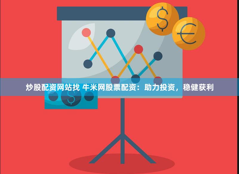 炒股配资网站找 牛米网股票配资：助力投资，稳健获利
