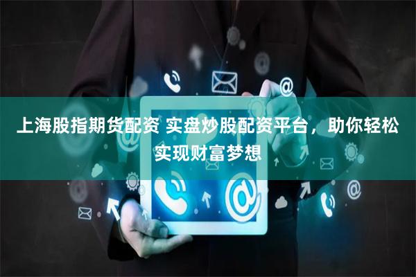 上海股指期货配资 实盘炒股配资平台，助你轻松实现财富梦想