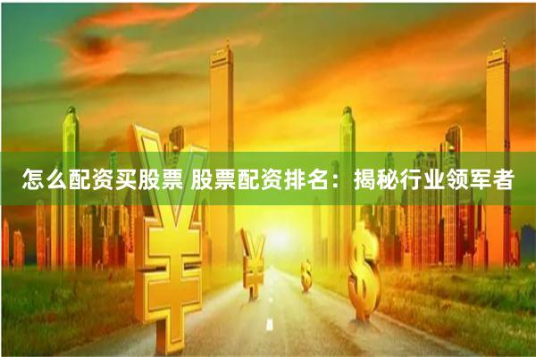 怎么配资买股票 股票配资排名：揭秘行业领军者