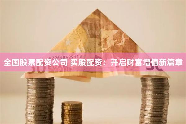全国股票配资公司 买股配资：开启财富增值新篇章