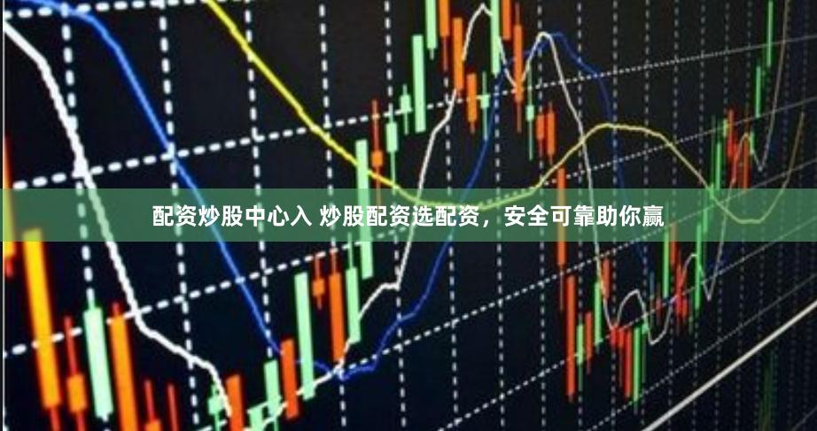 配资炒股中心入 炒股配资选配资，安全可靠助你赢