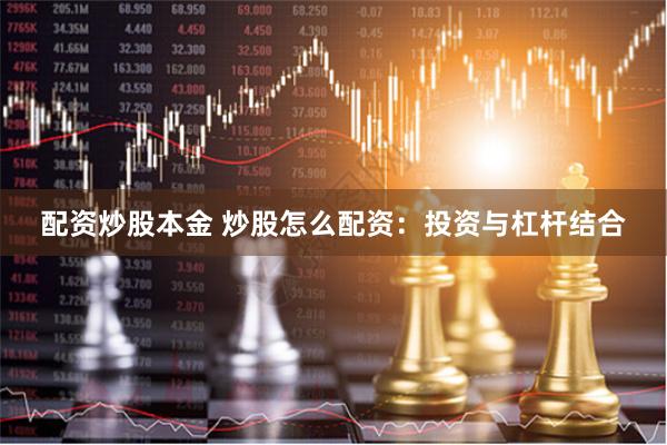 配资炒股本金 炒股怎么配资：投资与杠杆结合