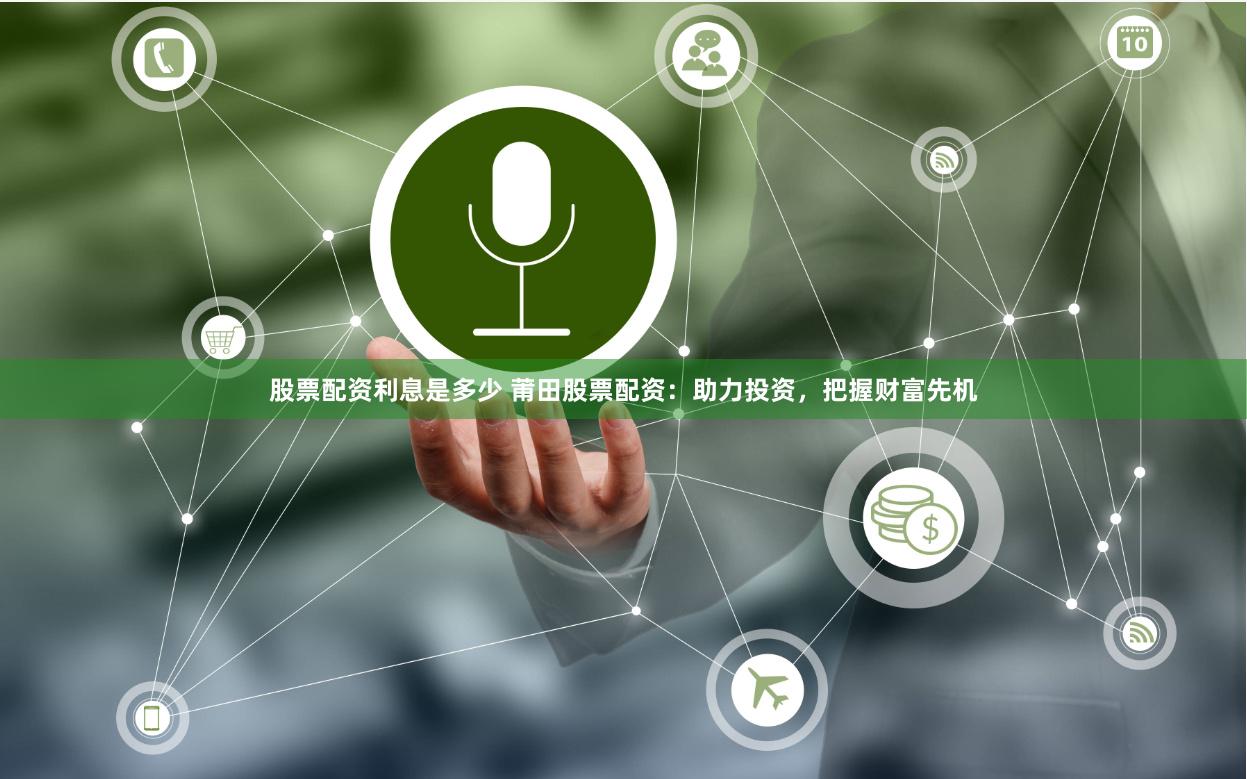 股票配资利息是多少 莆田股票配资：助力投资，把握财富先机