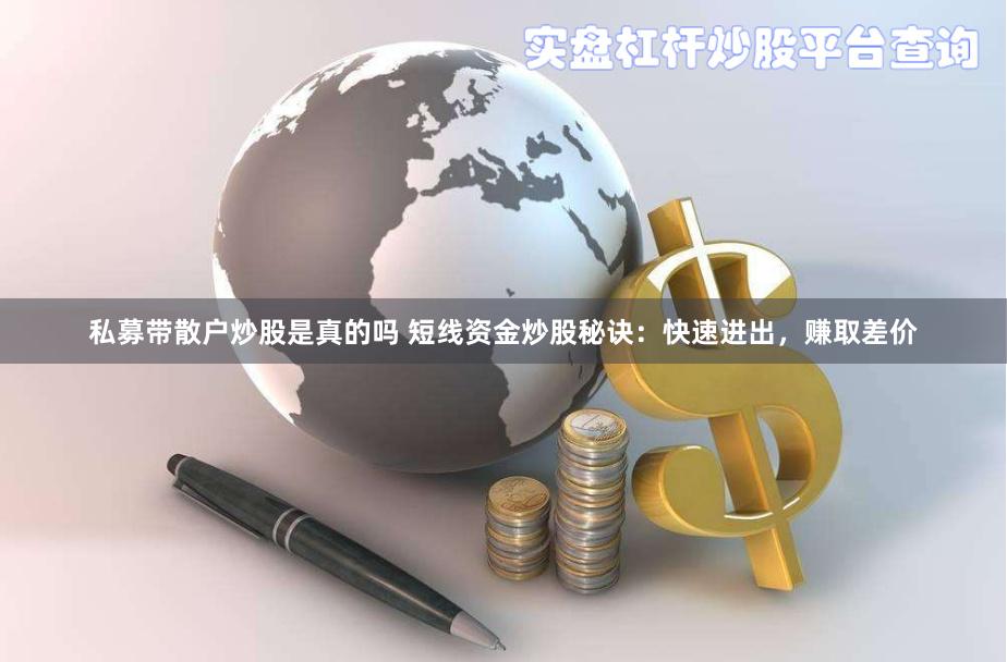 私募带散户炒股是真的吗 短线资金炒股秘诀：快速进出，赚取差价