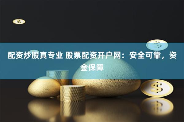 配资炒股真专业 股票配资开户网：安全可靠，资金保障