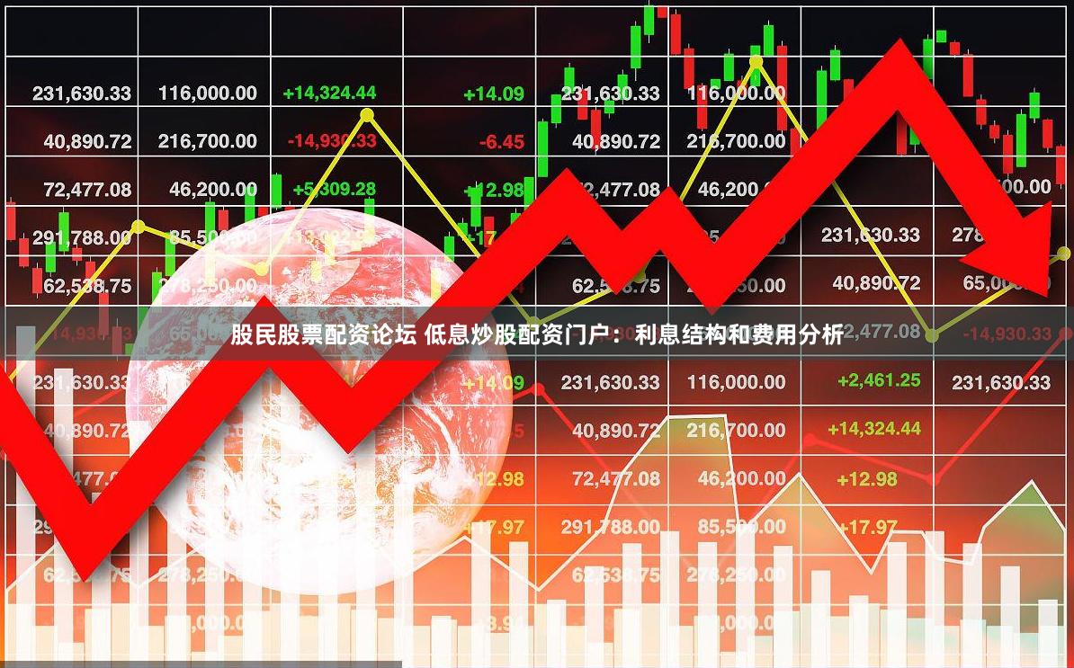 股民股票配资论坛 低息炒股配资门户：利息结构和费用分析