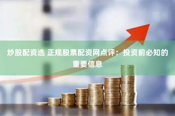炒股配资选 正规股票配资网点评：投资前必知的重要信息