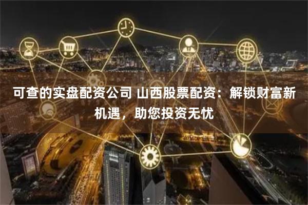 可查的实盘配资公司 山西股票配资：解锁财富新机遇，助您投资无忧