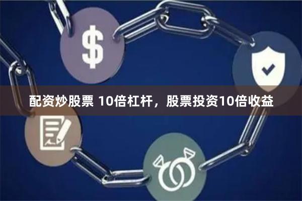 配资炒股票 10倍杠杆，股票投资10倍收益
