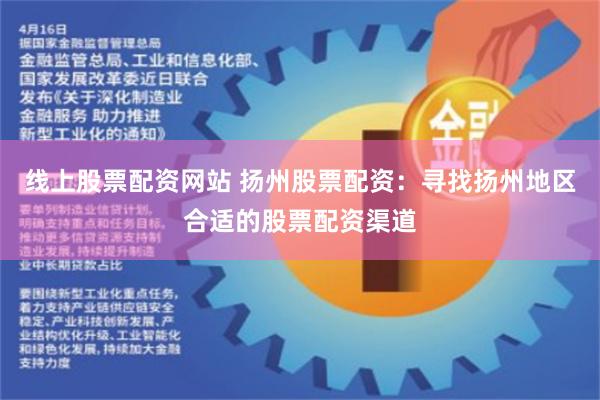 线上股票配资网站 扬州股票配资：寻找扬州地区合适的股票配资渠道
