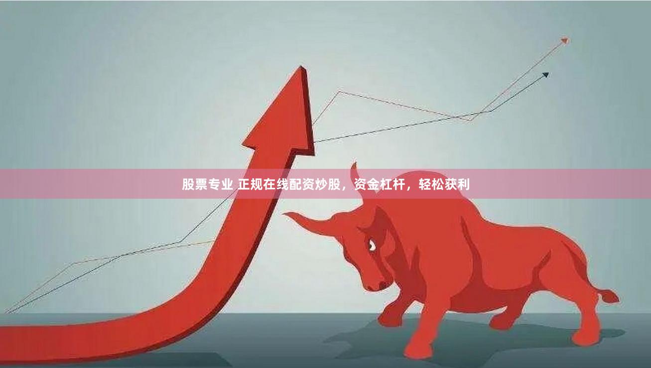 股票专业 正规在线配资炒股，资金杠杆，轻松获利