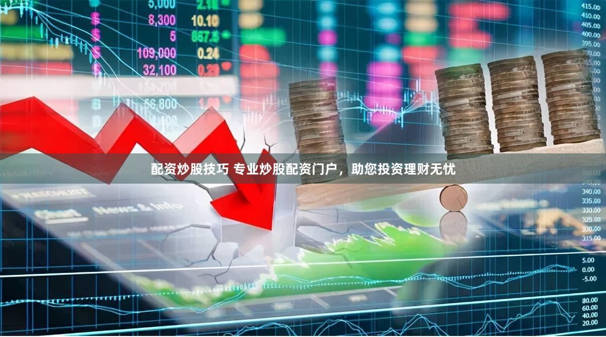 配资炒股技巧 专业炒股配资门户，助您投资理财无忧
