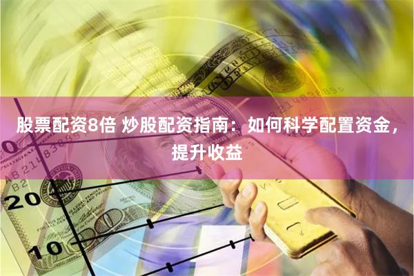 股票配资8倍 炒股配资指南：如何科学配置资金，提升收益