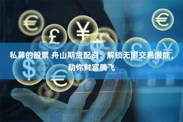 私募的股票 舟山期货配资：解锁无限交易潜能，助你财富腾飞